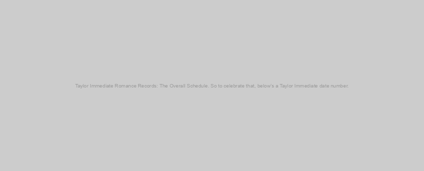 Taylor Immediate Romance Records: The Overall Schedule. So to celebrate that, below’s a Taylor Immediate date number.